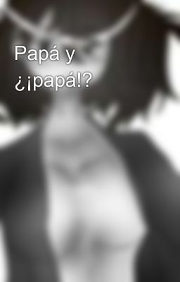 Papá y ¿¡papá!?