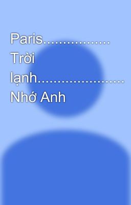 Paris................. Trời lạnh...................... Nhớ Anh