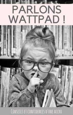 PARLONS WATTPAD ! (Conseils et Confidences d'une Accro)