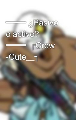 ━━━━ ¿Pasivo o activo?  ━━━━  ┌Crew  -Cute__┐