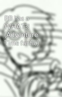 PB has a WHAT?! (Adventure Time fanfic) 