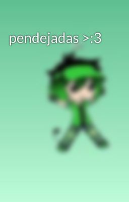 pendejadas >:3