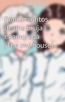 Pensamientos de una bruja enamorada [The owl house]