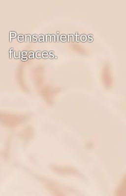 Pensamientos fugaces.