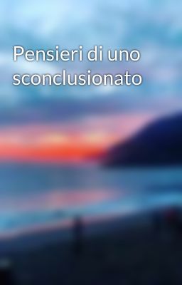 Pensieri di uno sconclusionato