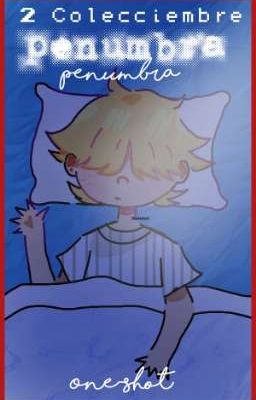 . !! 💤 + Penumbra . ?? Colecciembre  - One-Shot.