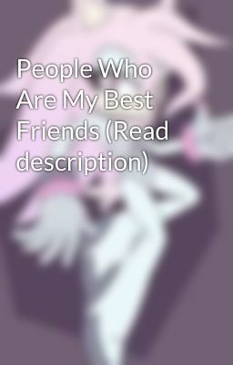 People Who Are My Best Friends (Read description)