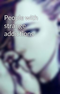 People with strange addictions