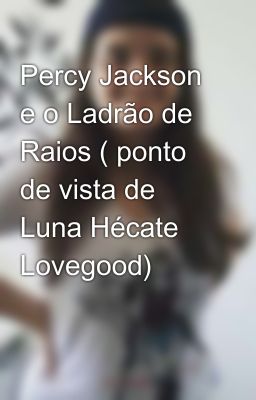 Percy Jackson e o Ladrão de Raios ( ponto de vista de Luna Hécate Lovegood) 