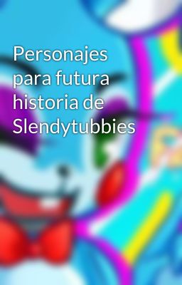 Personajes para futura historia de Slendytubbies