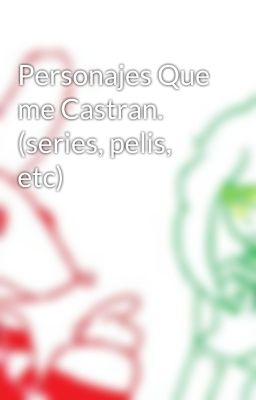 Personajes Que me Castran. (series, pelis, etc)