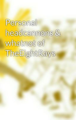 Personal headcannons & whatnot of TheEightRays