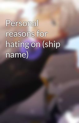 Personal reasons for hating on (ship name)