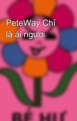 PeteWay Chỉ là ái ngươi