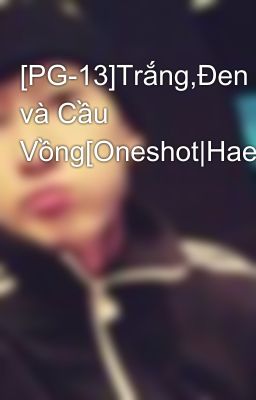 [PG-13]Trắng,Đen và Cầu Vồng[Oneshot|HaeHyuk]