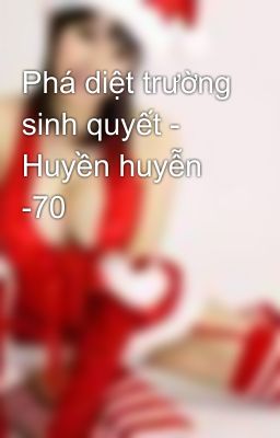 Phá diệt trường sinh quyết - Huyền huyễn -70