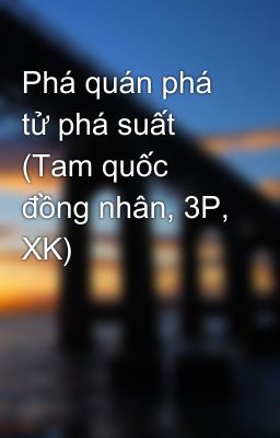 Phá quán phá tử phá suất (Tam quốc đồng nhân, 3P, XK)