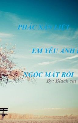 PHÁC XÁN LIỆT, em yêu anh đến ngốc mất rồi