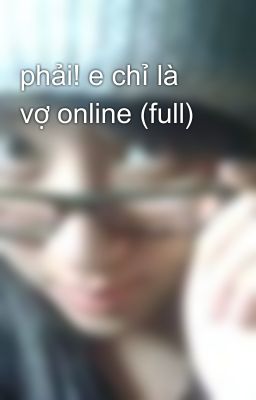 phải! e chỉ là vợ online (full)