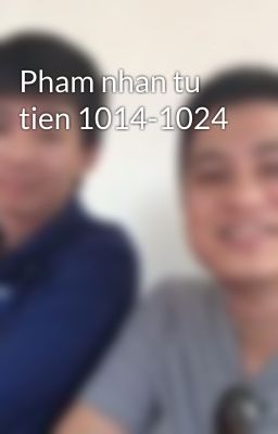 Pham nhan tu tien 1014-1024