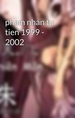 pham nhan tu tien 1999 - 2002