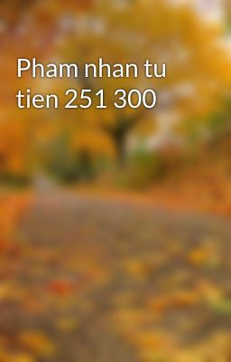 Pham nhan tu tien 251 300