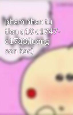 pham nhan tu tien q10 c1747- c1783(luong son bac)