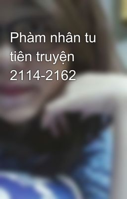 Phàm nhân tu tiên truyện 2114-2162