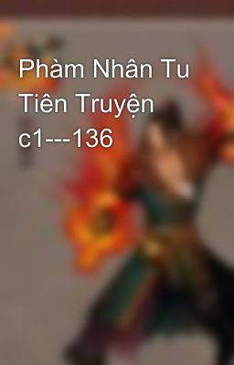 Phàm Nhân Tu Tiên Truyện c1---136