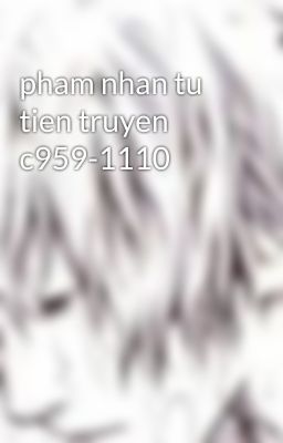 pham nhan tu tien truyen c959-1110