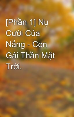 [Phần 1] Nụ Cười Của Nắng - Con Gái Thần Mặt Trời.