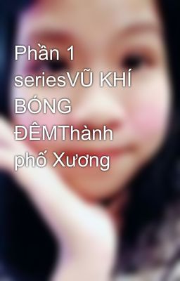 Phần 1 seriesVŨ KHÍ BÓNG ĐÊMThành phố Xương