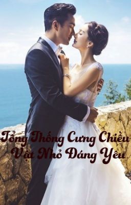 [Phần 1] Tổng Thống Cưng Chiều Vật Nhỏ Đáng Yêu 