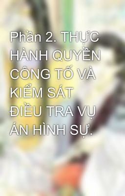 Phần 2. THỰC HÀNH QUYỀN CÔNG TỐ VÀ KIỂM SÁT ĐIỀU TRA VỤ ÁN HÌNH SỰ.