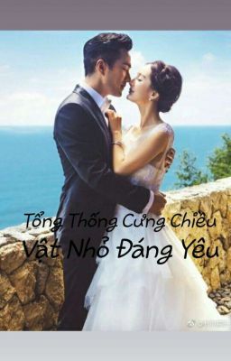 [Phần 2] Tổng Thống Cưng Chiều Vật Nhỏ Đáng Yêu 