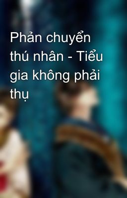 Phản chuyển thú nhân - Tiểu gia không phải thụ