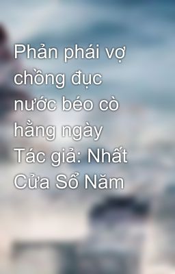 Phản phái vợ chồng đục nước béo cò hằng ngày  Tác giả: Nhất Cửa Sổ Năm