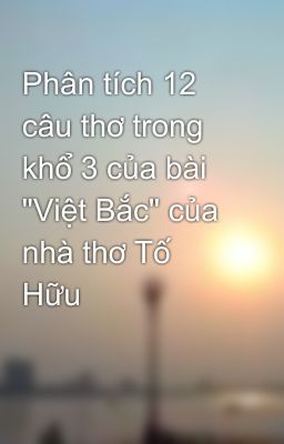 Phân tích 12 câu thơ trong khổ 3 của bài 