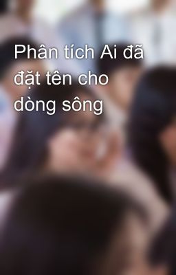 Phân tích Ai đã đặt tên cho dòng sông