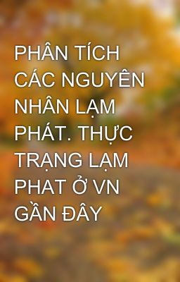 PHÂN TÍCH CÁC NGUYÊN NHÂN LẠM PHÁT. THỰC TRẠNG LẠM PHAT Ở VN GẦN ĐÂY