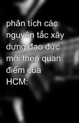 phân tích các nguyên tắc xây dựng đạo đức mới theo quan điểm của HCM: