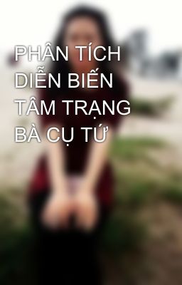 PHÂN TÍCH DIỄN BIẾN TÂM TRẠNG BÀ CỤ TỨ