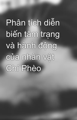 Phân tích diễn biến tâm trạng và hành động của nhân vật Chí Phèo