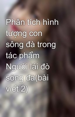 Phân tích hình tượng con sông đà trong tác phẩm Người lái đò sông đà(bài viết 2)