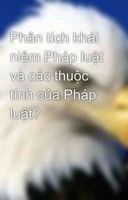 Phân tích khái niệm Pháp luật và các thuộc tính của Pháp luật?