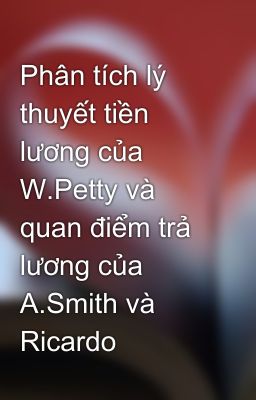 Phân tích lý thuyết tiền lương của W.Petty và quan điểm trả lương của A.Smith và Ricardo