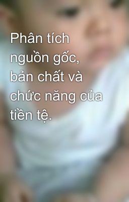 Phân tích nguồn gốc, bản chất và chức năng của tiền tệ.