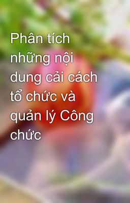 Phân tích những nội dung cải cách tổ chức và quản lý Công chức