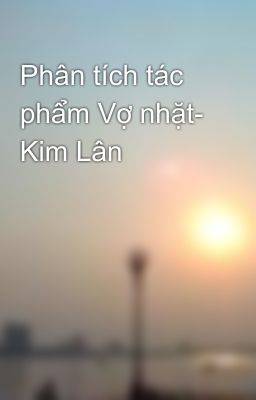 Phân tích tác phẩm Vợ nhặt- Kim Lân