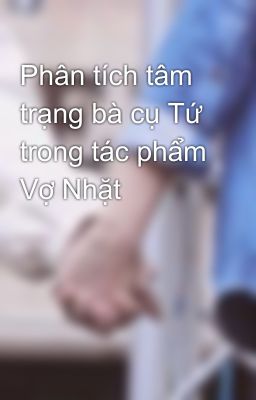 Phân tích tâm trạng bà cụ Tứ trong tác phẩm Vợ Nhặt